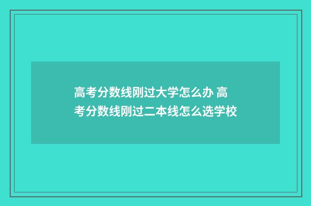 高考分数线刚过大学怎么办 高考分数线刚过二本线怎么选学校