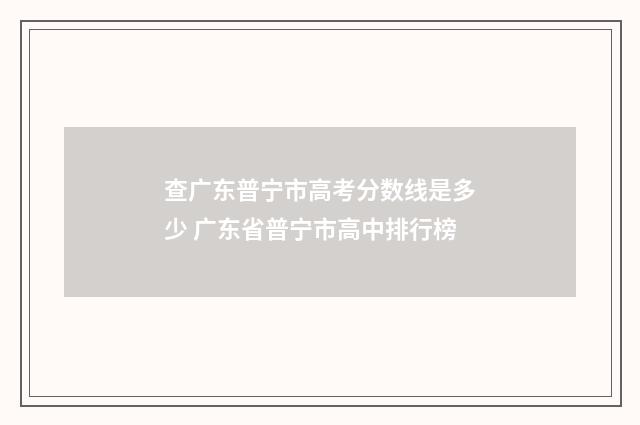查广东普宁市高考分数线是多少 广东省普宁市高中排行榜