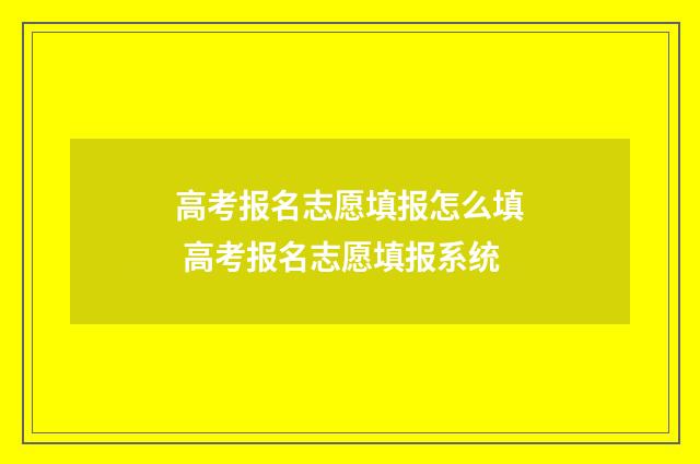 高考报名志愿填报怎么填 高考报名志愿填报系统