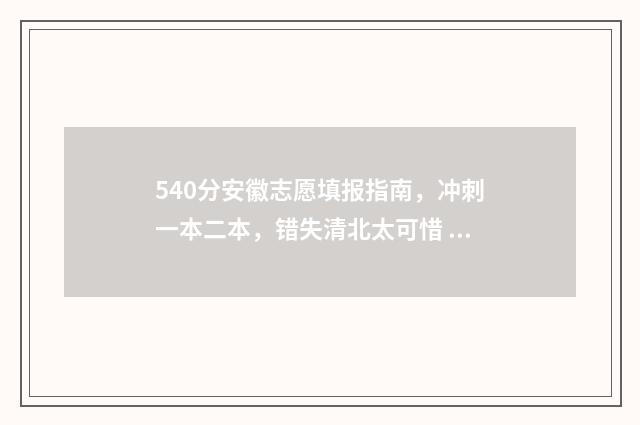 540分安徽志愿填报指南，冲刺一本二本，错失清北太可惜 安徽高考志愿录取顺序