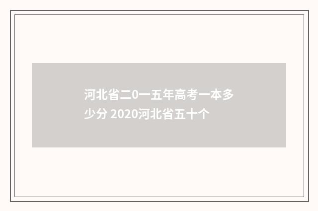 河北省二0一五年高考一本多少分 2020河北省五十个