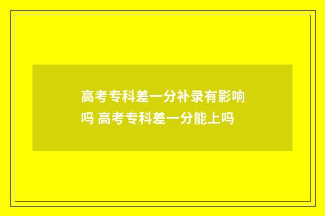 高考专科差一分补录有影响吗 高考专科差一分能上吗
