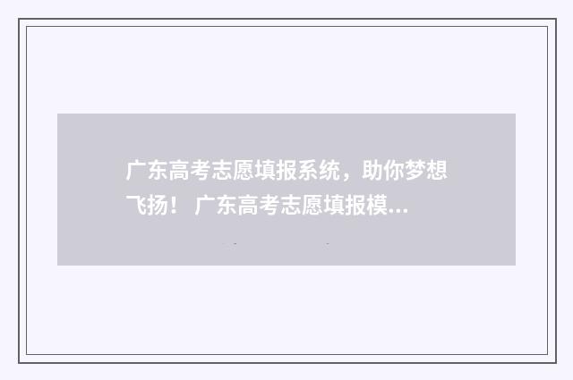 广东高考志愿填报系统，助你梦想飞扬！ 广东高考志愿填报模板