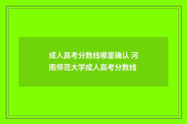 成人高考分数线哪里确认 河南师范大学成人高考分数线