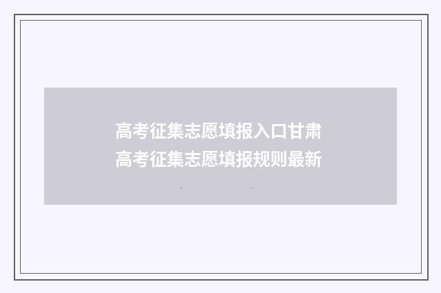 高考征集志愿填报入口甘肃 高考征集志愿填报规则最新