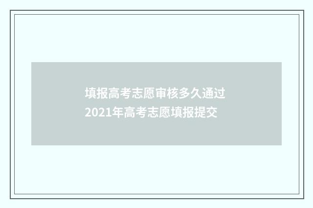 填报高考志愿审核多久通过 2021年高考志愿填报提交