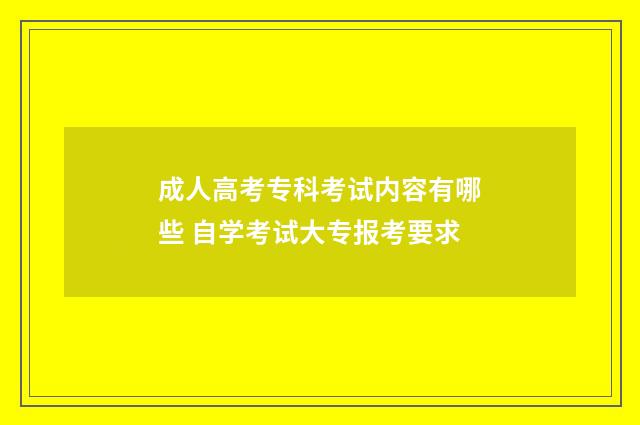 成人高考专科考试内容有哪些 自学考试大专报考要求