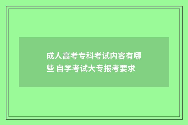 成人高考专科考试内容有哪些 自学考试大专报考要求