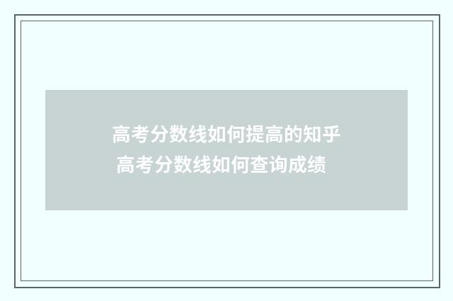 高考分数线如何提高的知乎 高考分数线如何查询成绩