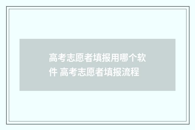 高考志愿者填报用哪个软件 高考志愿者填报流程