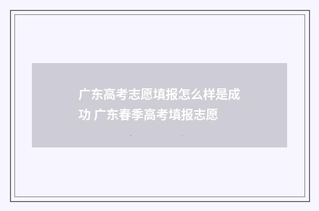 广东高考志愿填报怎么样是成功 广东春季高考填报志愿