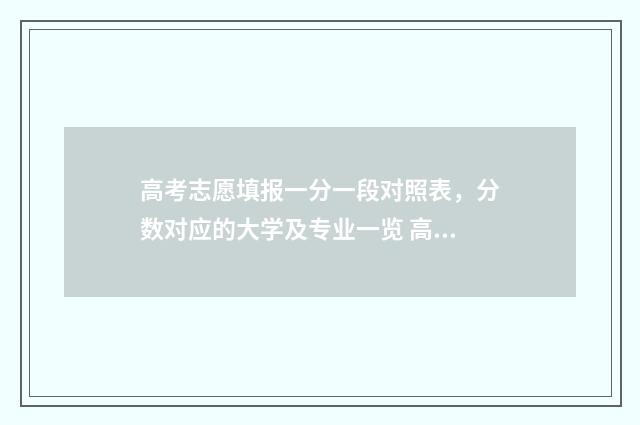 高考志愿填报一分一段对照表，分数对应的大学及专业一览 高考志愿填报指南