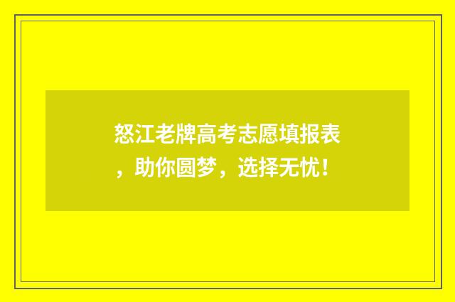怒江老牌高考志愿填报表，助你圆梦，选择无忧！