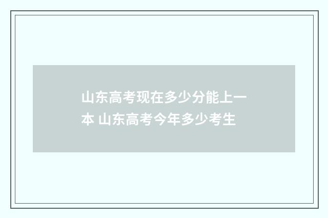 山东高考现在多少分能上一本 山东高考今年多少考生