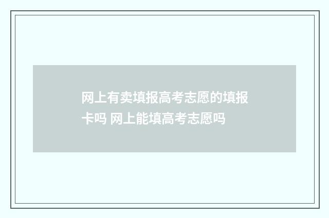 网上有卖填报高考志愿的填报卡吗 网上能填高考志愿吗