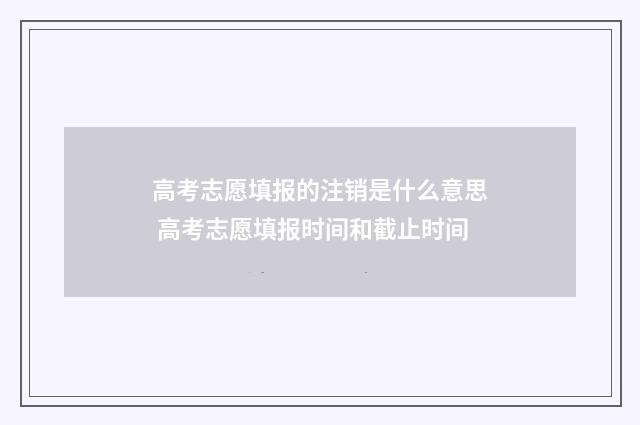 高考志愿填报的注销是什么意思 高考志愿填报时间和截止时间