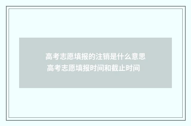 高考志愿填报的注销是什么意思 高考志愿填报时间和截止时间