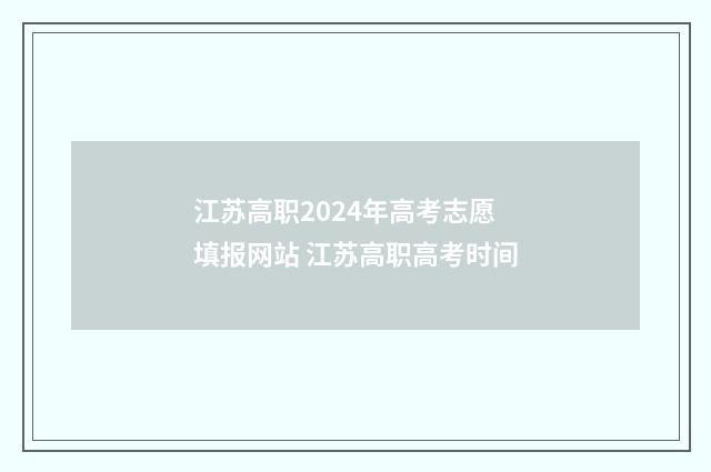 江苏高职2024年高考志愿填报网站 江苏高职高考时间