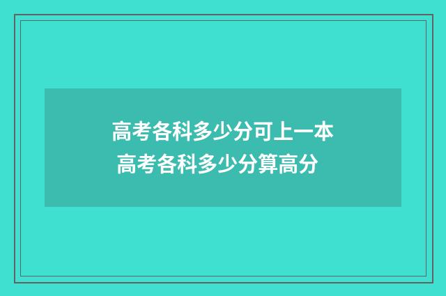 高考各科多少分可上一本 高考各科多少分算高分