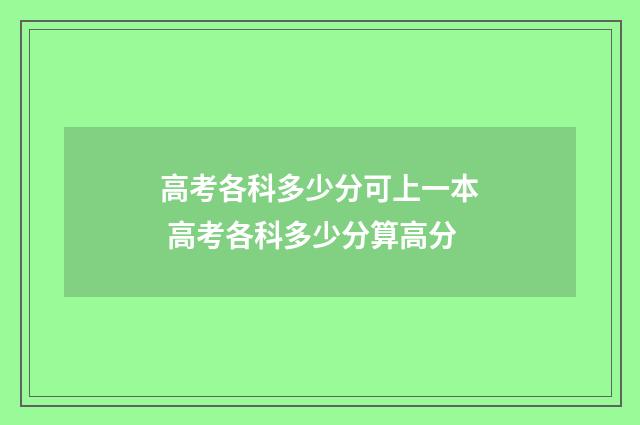 高考各科多少分可上一本 高考各科多少分算高分