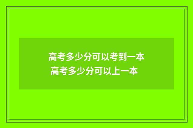 高考多少分可以考到一本 高考多少分可以上一本