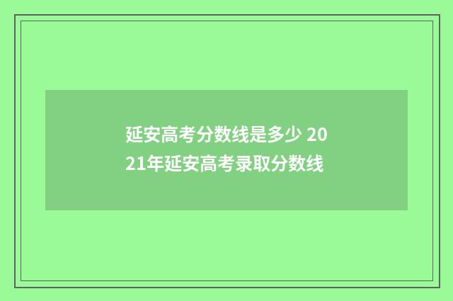 延安高考分数线是多少 2021年延安高考录取分数线