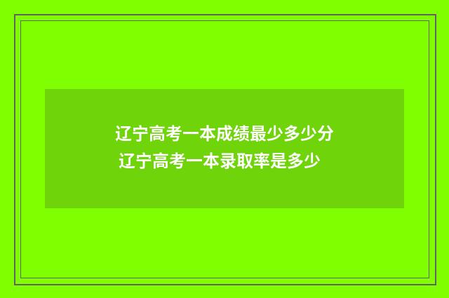 辽宁高考一本成绩最少多少分 辽宁高考一本录取率是多少