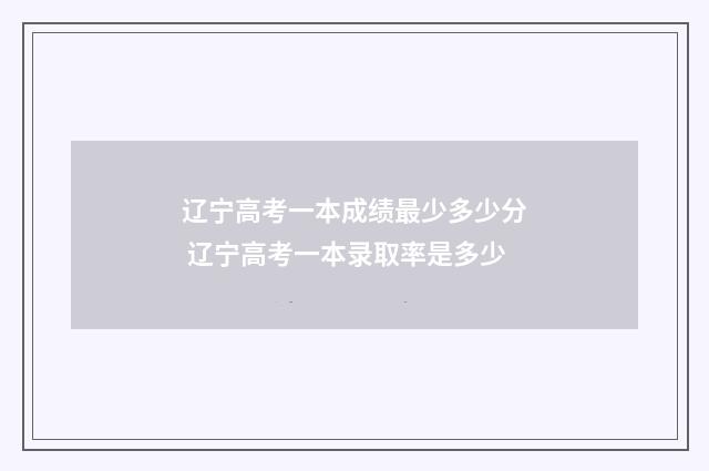 辽宁高考一本成绩最少多少分 辽宁高考一本录取率是多少