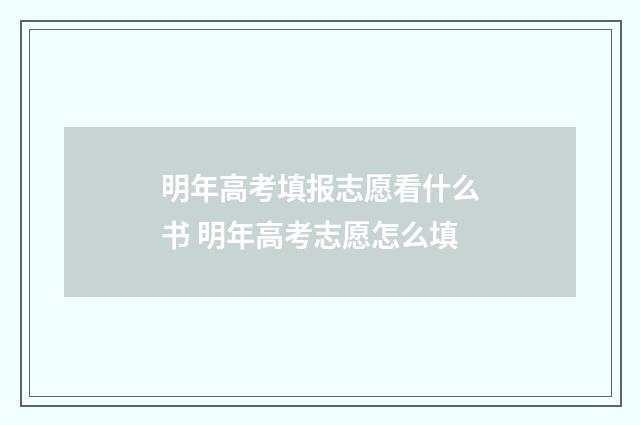 明年高考填报志愿看什么书 明年高考志愿怎么填