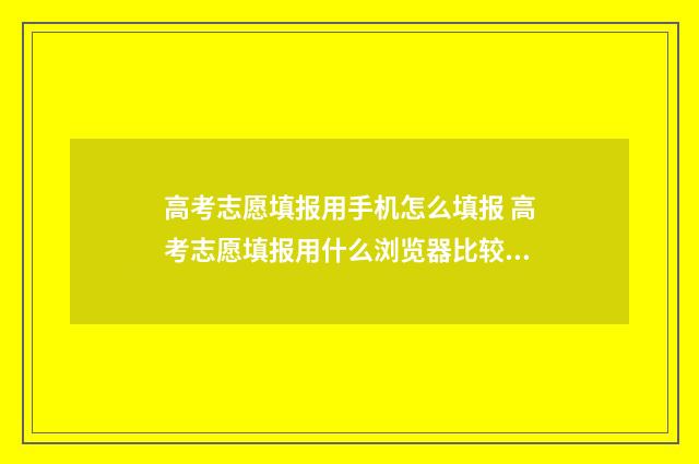 高考志愿填报用手机怎么填报 高考志愿填报用什么浏览器比较好