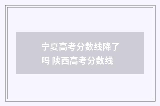 宁夏高考分数线降了吗 陕西高考分数线