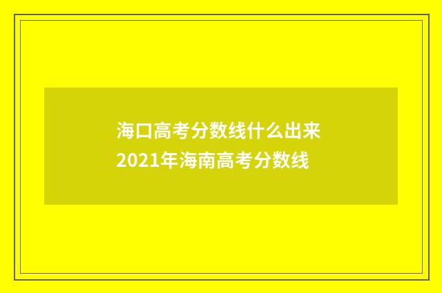 海口高考分数线什么出来 2021年海南高考分数线