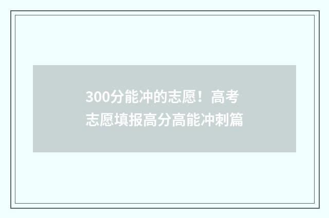 300分能冲的志愿!高考志愿填报高分高能冲刺篇