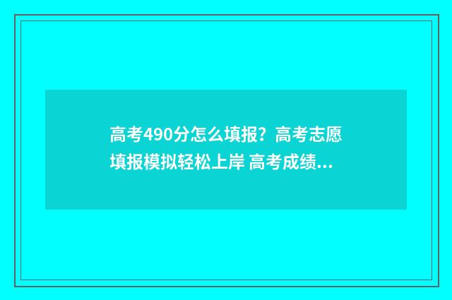 高考490分怎么填报？高考志愿填报模拟轻松上岸 高考成绩490分
