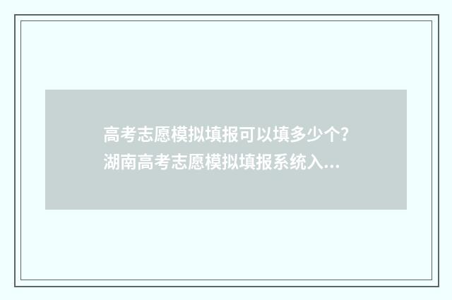 高考志愿模拟填报可以填多少个？湖南高考志愿模拟填报系统入口 高考志愿模拟填报软件免费