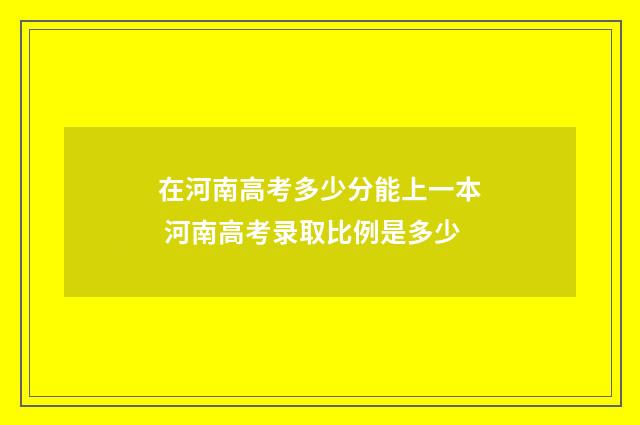 在河南高考多少分能上一本 河南高考录取比例是多少