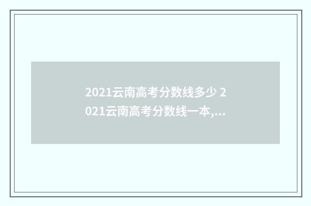 2021云南高考分数线多少 2021云南高考分数线一本,二本是多少