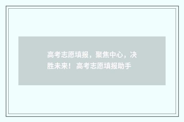 高考志愿填报,聚焦中心,决胜未来! 高考志愿填报助手