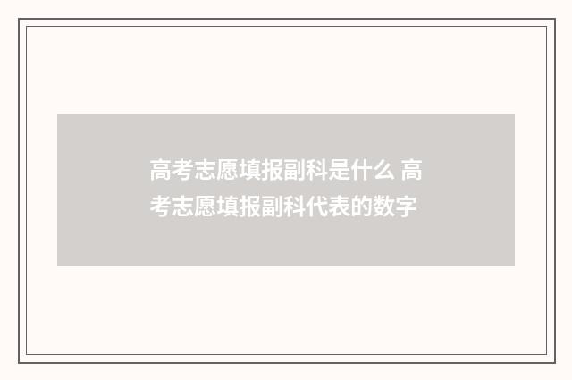 高考志愿填报副科是什么 高考志愿填报副科代表的数字