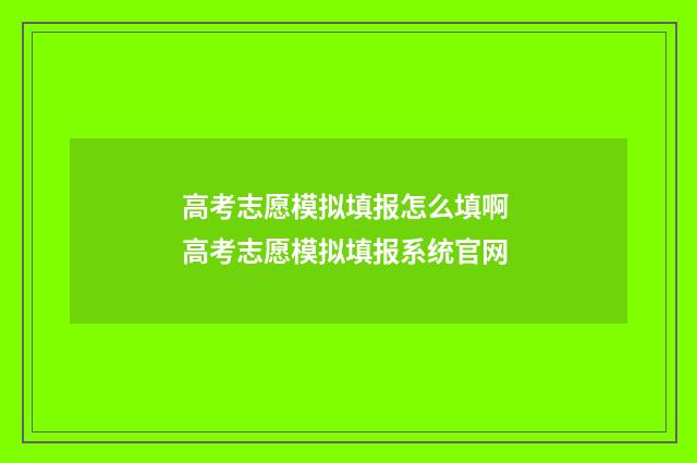 高考志愿模拟填报怎么填啊 高考志愿模拟填报系统官网