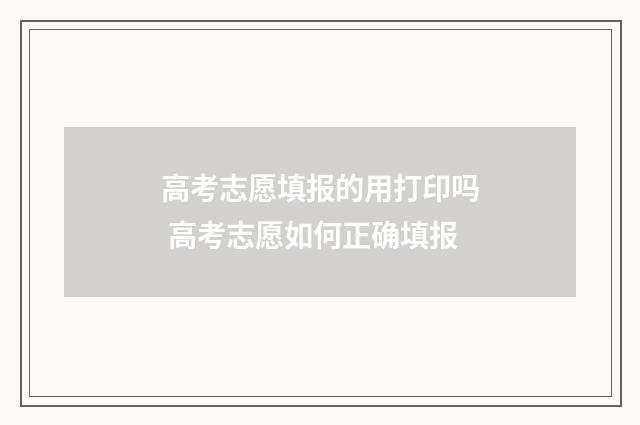 高考志愿填报的用打印吗 高考志愿如何正确填报