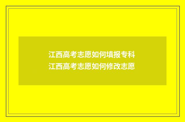 江西高考志愿如何填报专科 江西高考志愿如何修改志愿
