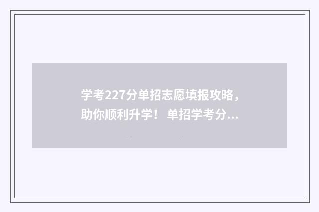 学考227分单招志愿填报攻略，助你顺利升学！ 单招学考分是什么意思