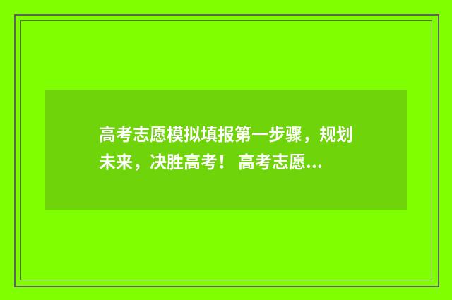 高考志愿模拟填报第一步骤，规划未来，决胜高考！ 高考志愿模拟填报视频教学