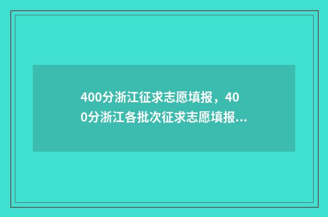 400分浙江征求志愿填报，400分浙江各批次征求志愿填报时间及入口 浙江征求志愿2021