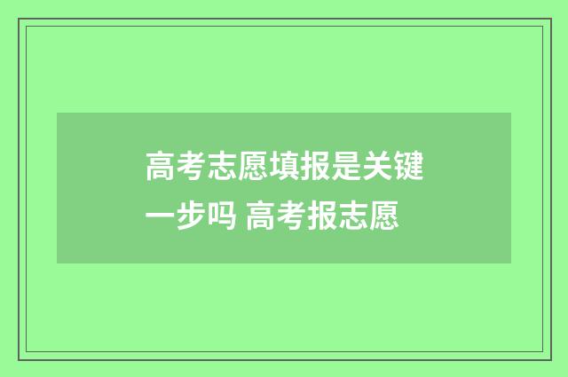 高考志愿填报是关键一步吗 高考报志愿