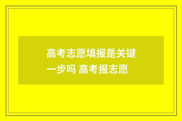 高考志愿填报是关键一步吗 高考报志愿