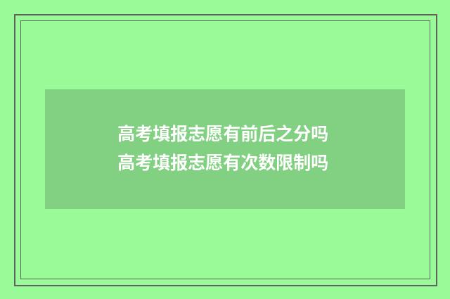 高考填报志愿有前后之分吗 高考填报志愿有次数限制吗