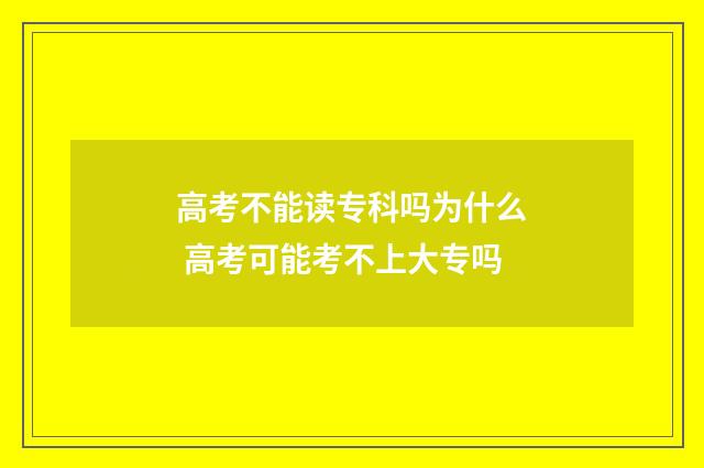 高考不能读专科吗为什么 高考可能考不上大专吗