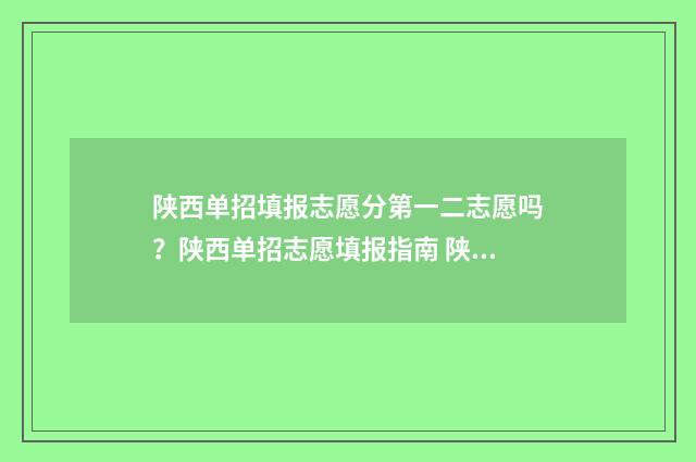 陕西单招填报志愿分第一二志愿吗？陕西单招志愿填报指南 陕西单招填报志愿怎么填